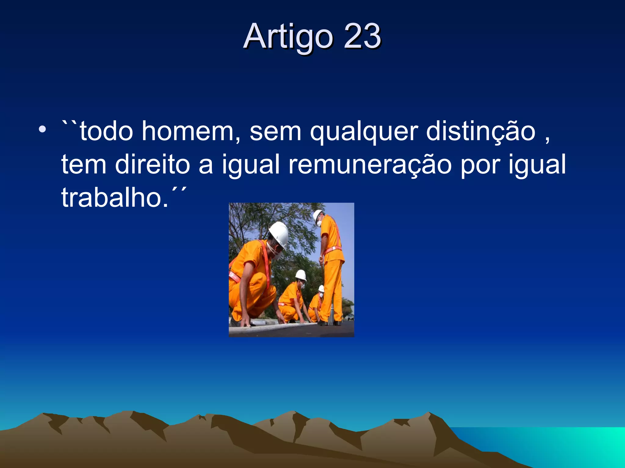 Artigo 23

• ``todo homem, sem qualquer distinção ,
  tem direito a igual remuneração por igual
  trabalho.´´
 