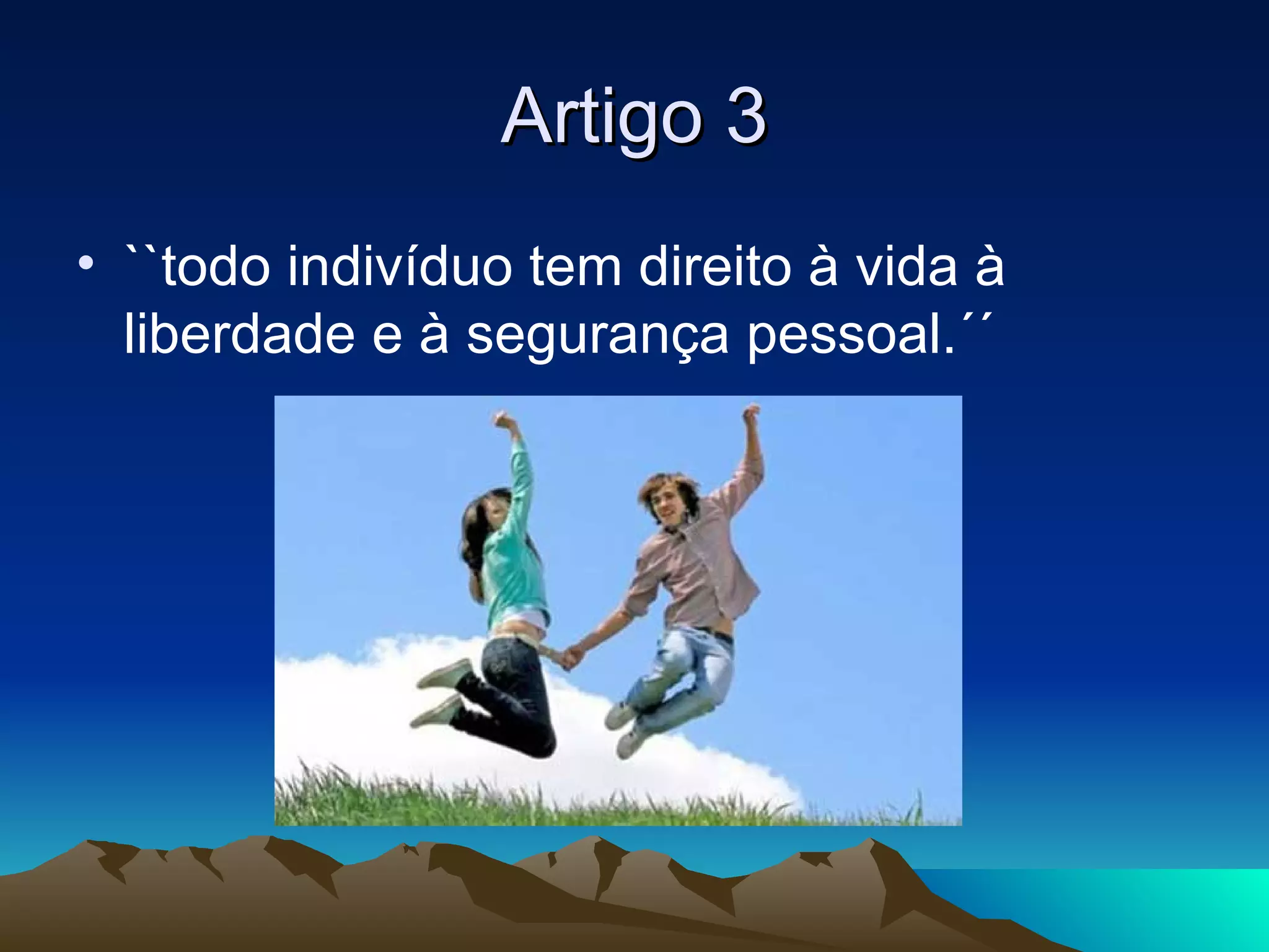 Artigo 3
• ``todo indivíduo tem direito à vida à
  liberdade e à segurança pessoal.´´
 