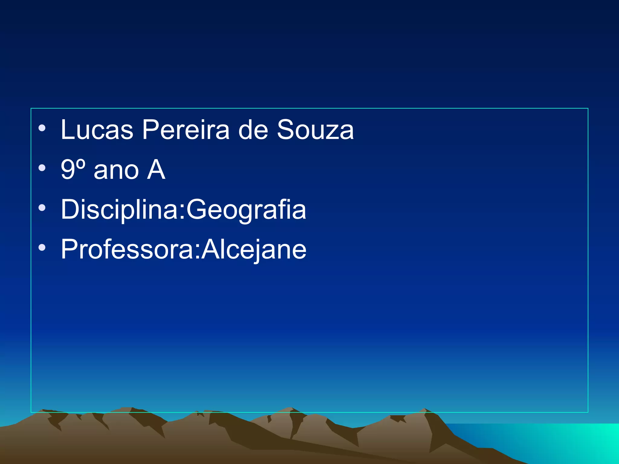 •   Lucas Pereira de Souza
•   9º ano A
•   Disciplina:Geografia
•   Professora:Alcejane
 