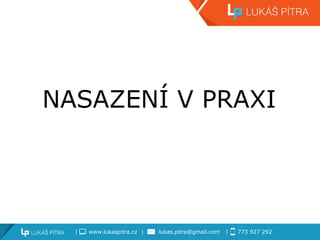 | www.lukaspitra.cz | lukas.pitra@gmail.com | 773 927 292
NASAZENÍ V PRAXI
 