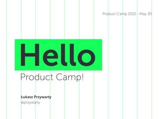 HelloProduct Camp!
Łukasz Przywarty
@LukaszPrzywarty
Product Camp 2015 - May 30
 