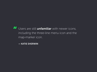 Users are still unfamiliar with newer icons,
including the three-line menu icon and the
map-marker icon.
 
— KATIE SHERWIN...