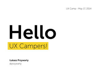 HelloUX Campers!
Łukasz Przywarty
@przywarty
UX Camp - May 17, 2014
 