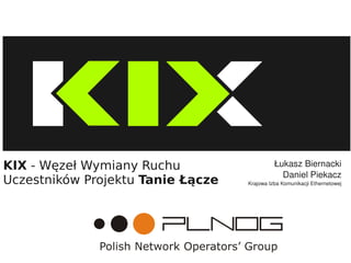    
KIX - Węzeł Wymiany Ruchu
Uczestników Projektu Tanie Łącze
Łukasz Biernacki
Daniel Piekacz
Krajowa Izba Komunikacji Ethernetowej
 