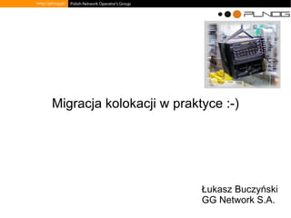 Migracja kolokacji w praktyce :-)
Łukasz Buczyński
GG Network S.A.
 