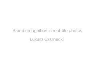 Brand recognition in real-life photos
Łukasz Czarnecki
 