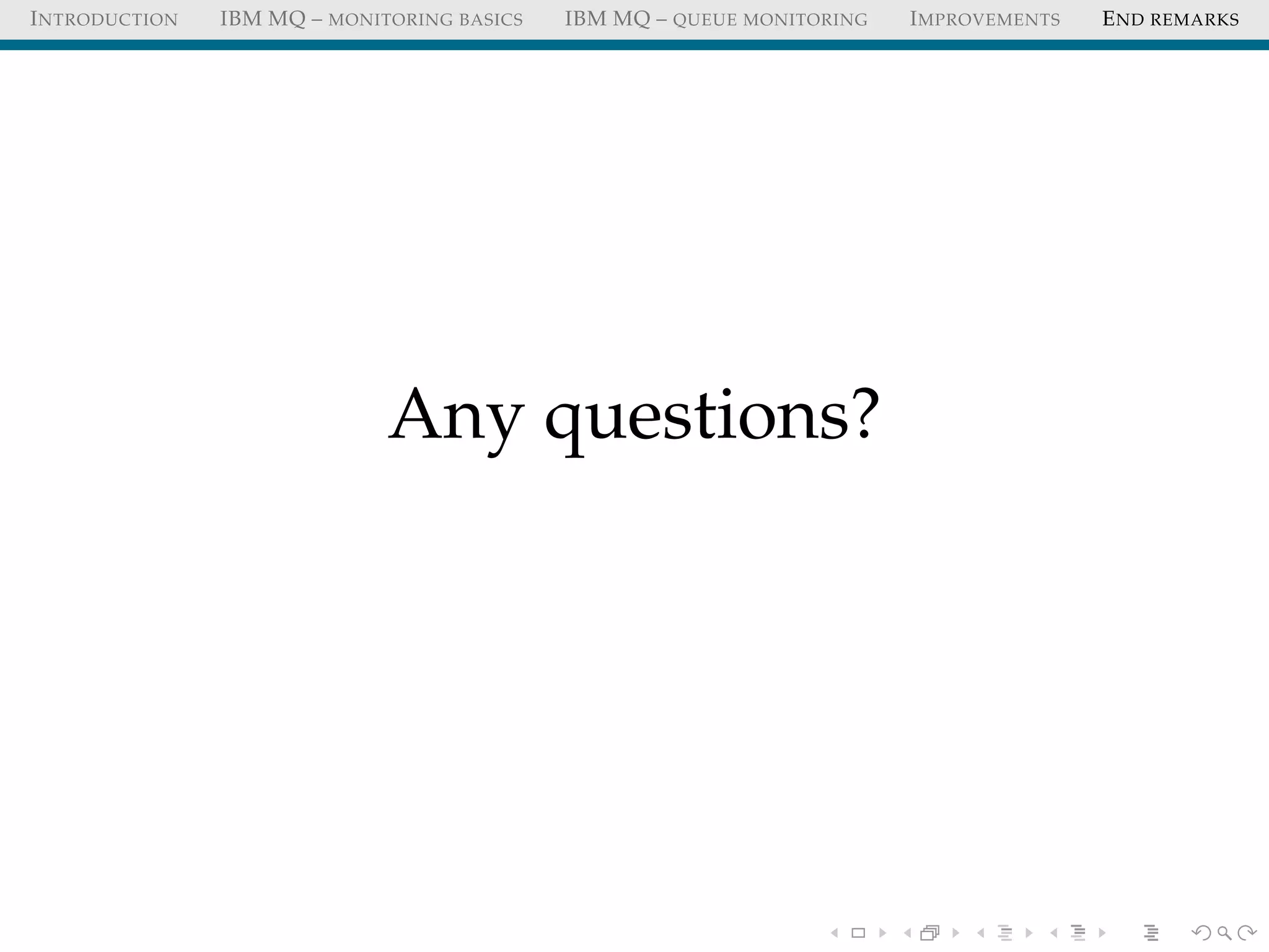 INTRODUCTION IBM MQ – MONITORING BASICS IBM MQ – QUEUE MONITORING IMPROVEMENTS END REMARKS
Any questions?
 