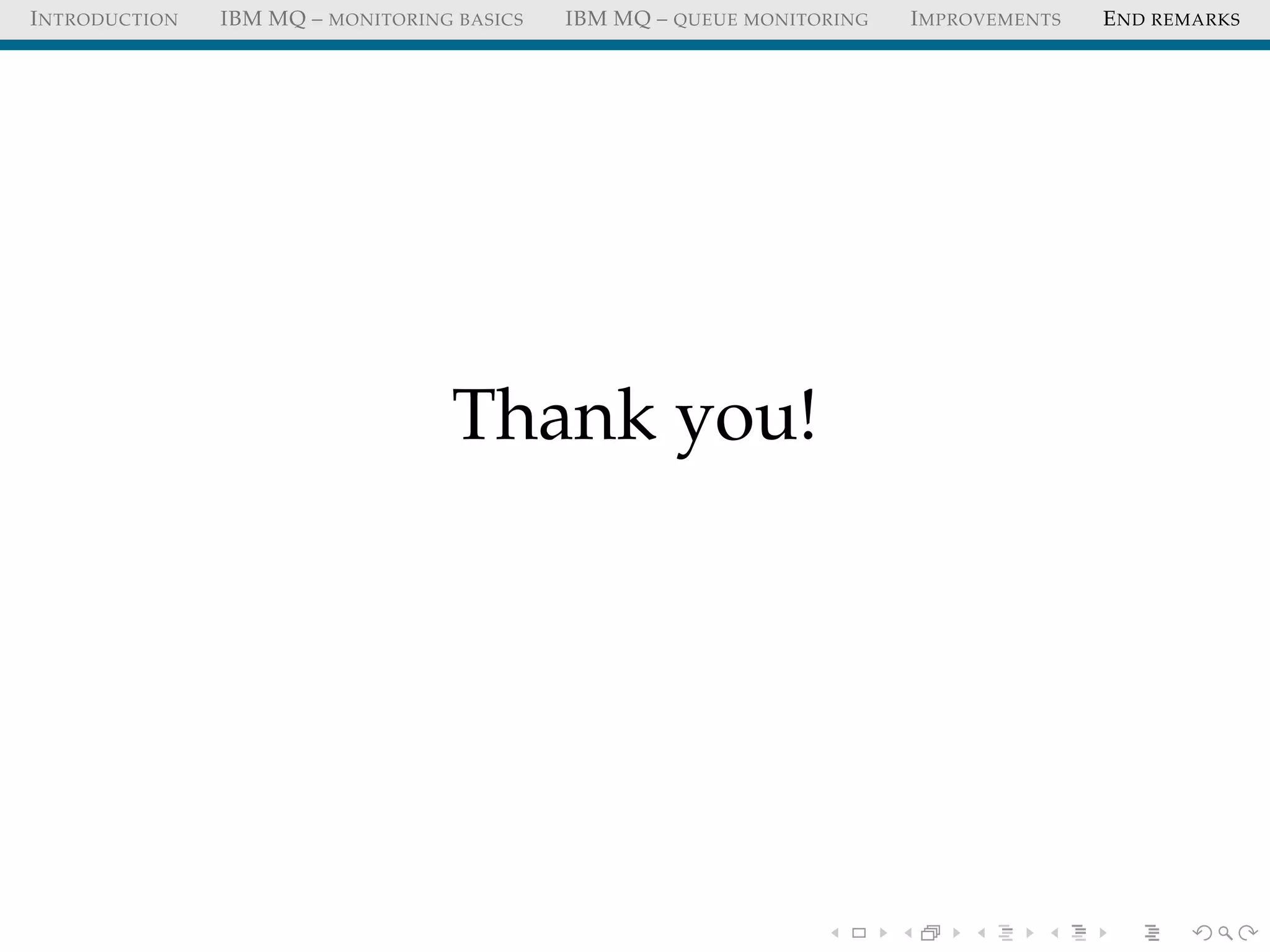 INTRODUCTION IBM MQ – MONITORING BASICS IBM MQ – QUEUE MONITORING IMPROVEMENTS END REMARKS
Thank you!
 