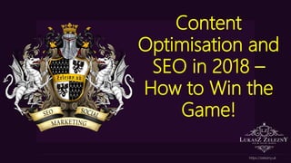 Content
Optimisation and
SEO in 2018 –
How to Win the
Game!
https://zelezny.uk
 