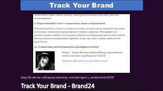 Track Your Brand
Track Your Brand - Brand24
http://ibusiness.ru/blog/upravlyeniye_markyetingom_i_prodazhami/35597
 
