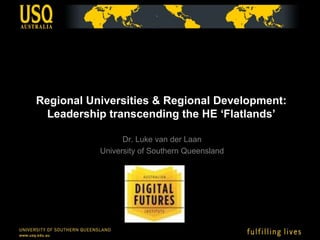 Regional Universities & Regional Development:Leadership transcending the HE ‘Flatlands’ Dr. Luke van der Laan University of Southern Queensland 