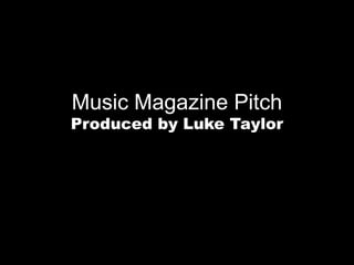 Music Magazine Pitch

Produced by Luke Taylor

 