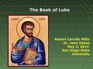 The Book of Luke
Robert Carrillo MDiv
Dr. John Oakes
May 3, 2014
San Diego State
University
 