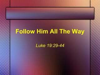 Follow Him All The Way Luke 19:29-44 