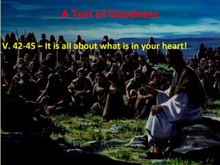 A Test of Goodness V. 42-45 – It is all about what is in your heart! 