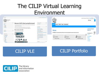 The CILIP Virtual Learning
Environment
CILIP VLE CILIP Portfolio
 