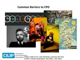 Common Barriers to CPD
Image credits by CC: Sean MacEntee, Lawrence OP, Sima
Dimitric, Hobvias Sudoneighm, Noe Alfaro , Sam Davis
 