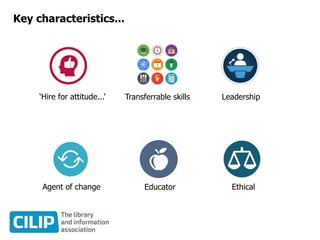 Key characteristics...
‘Hire for attitude...’ Transferrable skills Leadership
Agent of change Educator Ethical
 