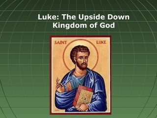 Luke: The Upside Down
Kingdom of God
 