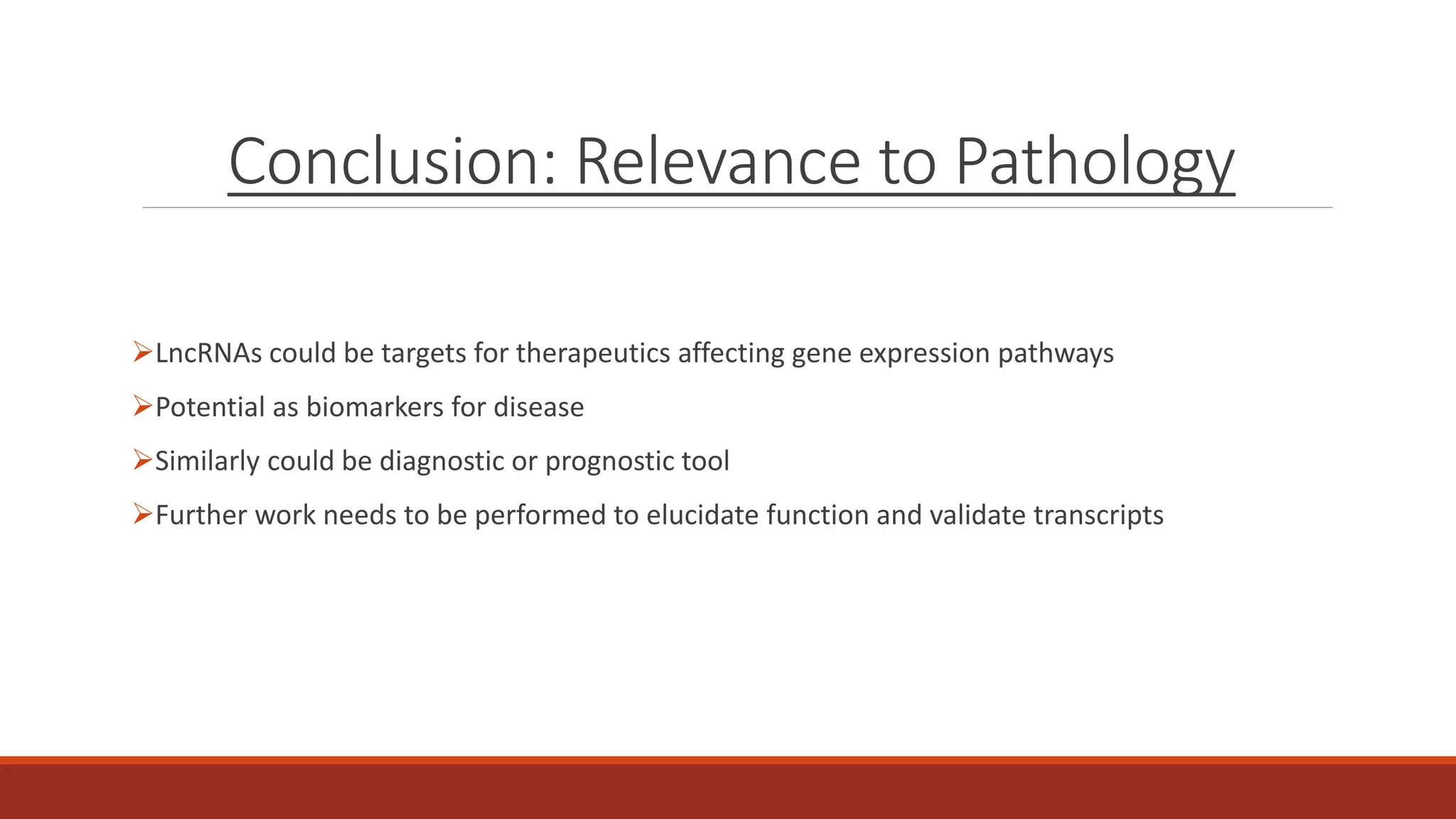 Conclusion: Relevance to Pathology
LncRNAs could be targets for therapeutics affecting gene expression pathways
Potential as biomarkers for disease
Similarly could be diagnostic or prognostic tool
Further work needs to be performed to elucidate function and validate transcripts
 