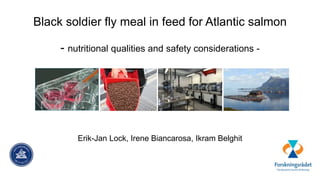 Black soldier fly meal in feed for Atlantic salmon
- nutritional qualities and safety considerations -
Erik-Jan Lock, Irene Biancarosa, Ikram Belghit
 