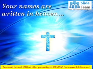 Luke 10:20
Your names are
written in heaven…
 