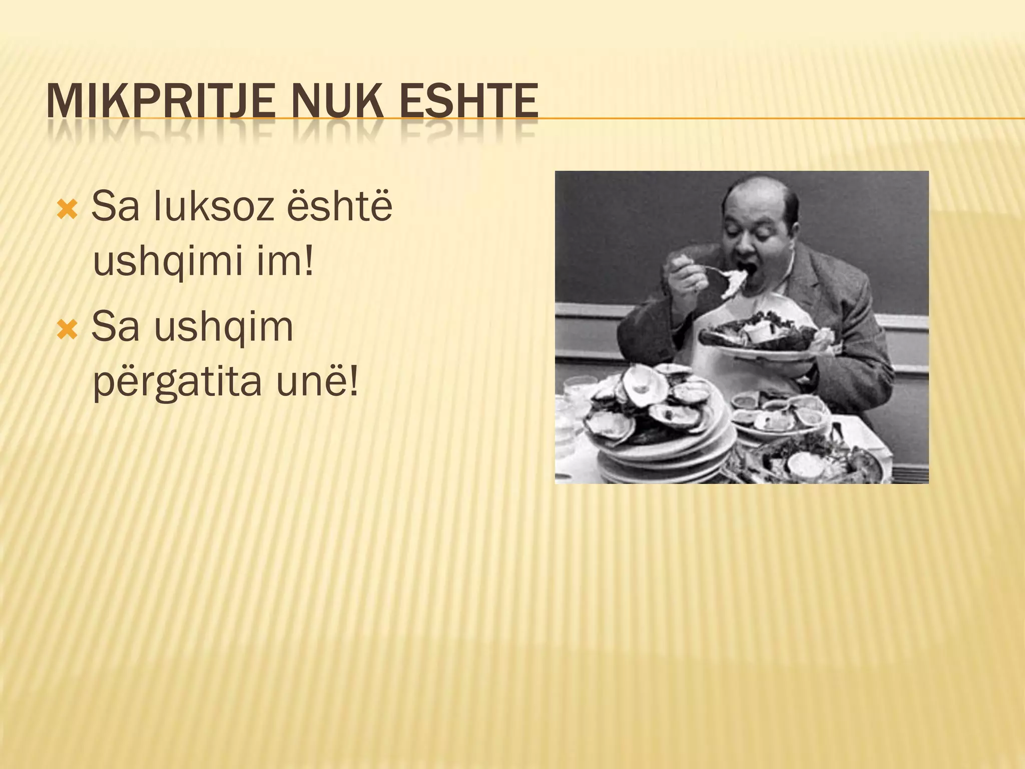 MIKPRITJE NUK ESHTE

 Sa luksoz është
  ushqimi im!
 Sa ushqim
  përgatita unë!
 