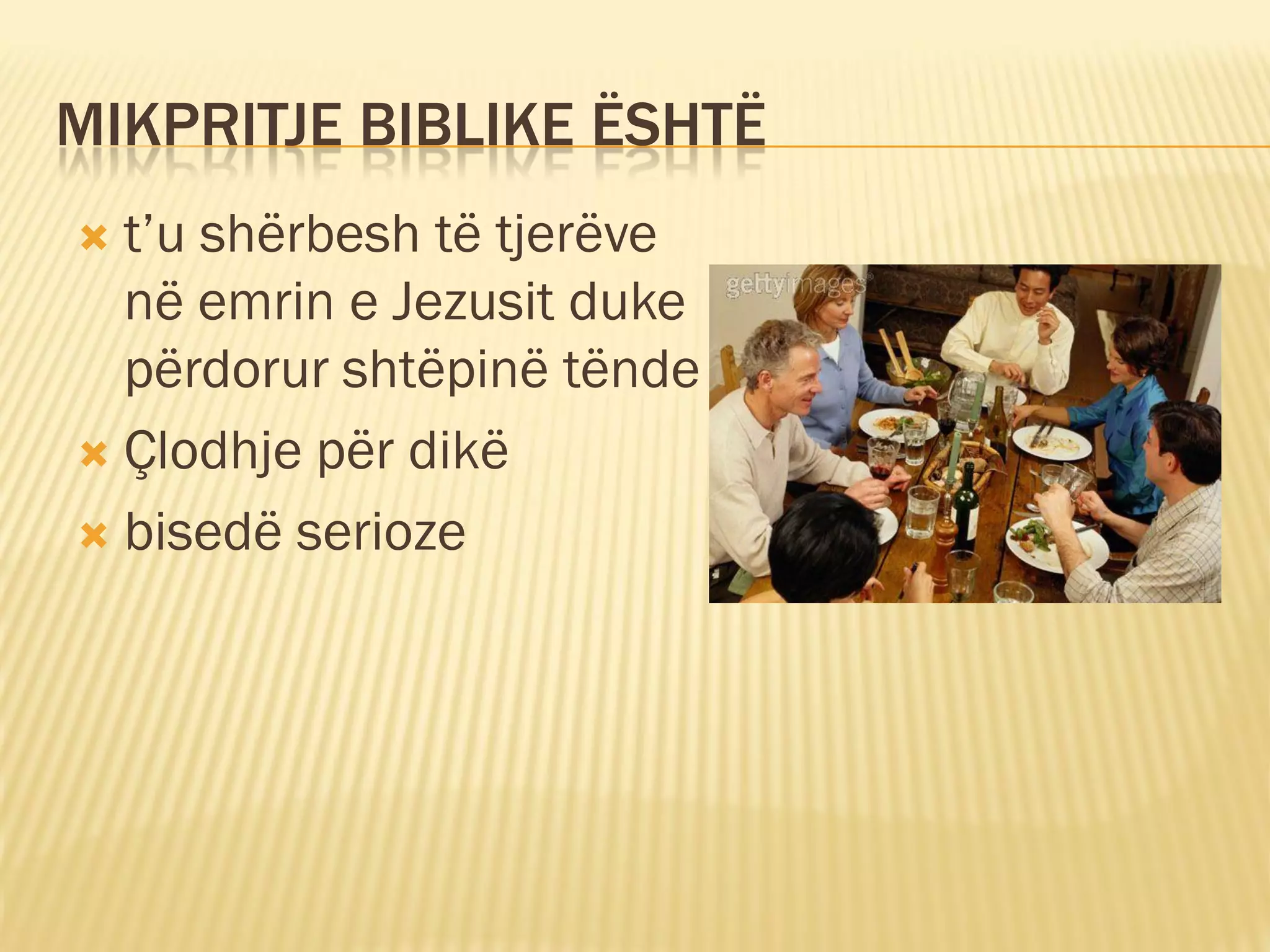 MIKPRITJE BIBLIKE ËSHTË
 t’u shërbesh të tjerëve
  në emrin e Jezusit duke
  përdorur shtëpinë tënde
 Çlodhje për dikë

 bisedë serioze
 