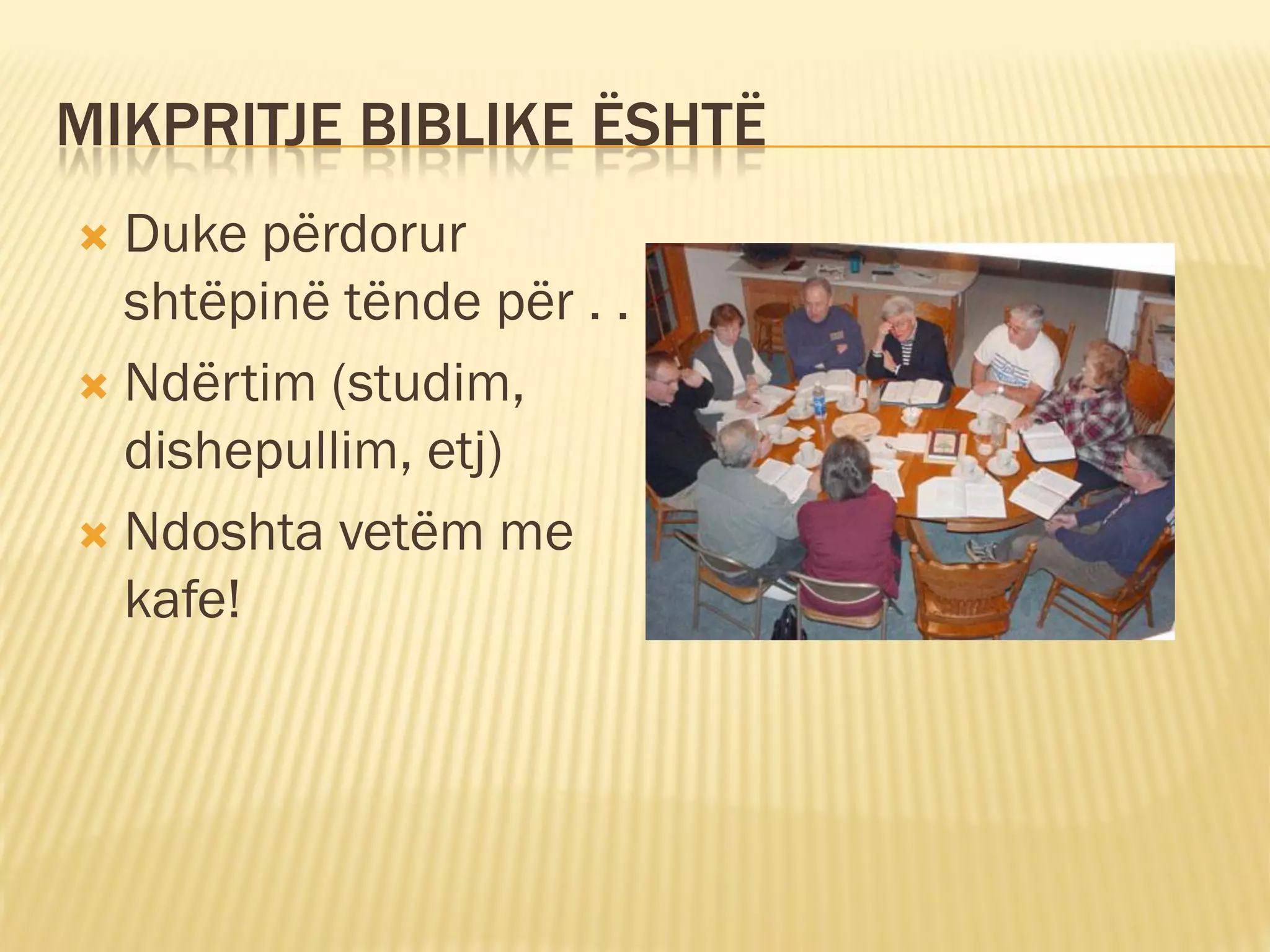 MIKPRITJE BIBLIKE ËSHTË
 Duke përdorur
  shtëpinë tënde për . .
 Ndërtim (studim,
  dishepullim, etj)
 Ndoshta vetëm me
  kafe!
 