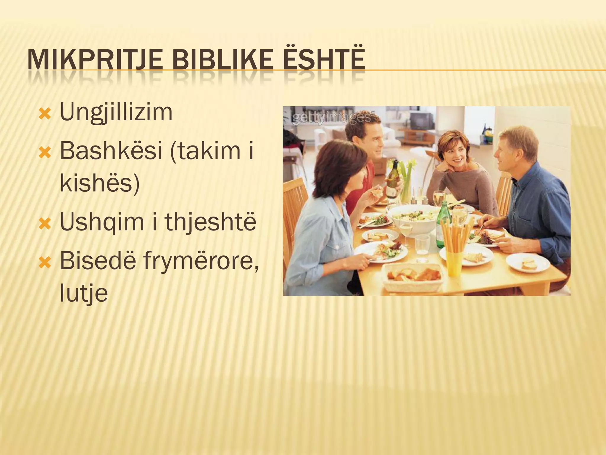 MIKPRITJE BIBLIKE ËSHTË
 Ungjillizim
 Bashkësi (takim i
  kishës)
 Ushqim i thjeshtë

 Bisedë frymërore,
  lutje
 