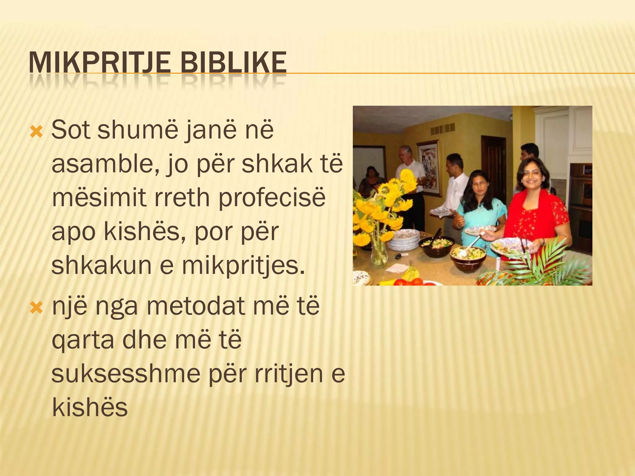 MIKPRITJE BIBLIKE

 Sot shumë janë në
  asamble, jo për shkak të
  mësimit rreth profecisë
  apo kishës, por për
  shkakun e mikpritjes.
 një nga metodat më të
  qarta dhe më të
  suksesshme për rritjen e
  kishës
 