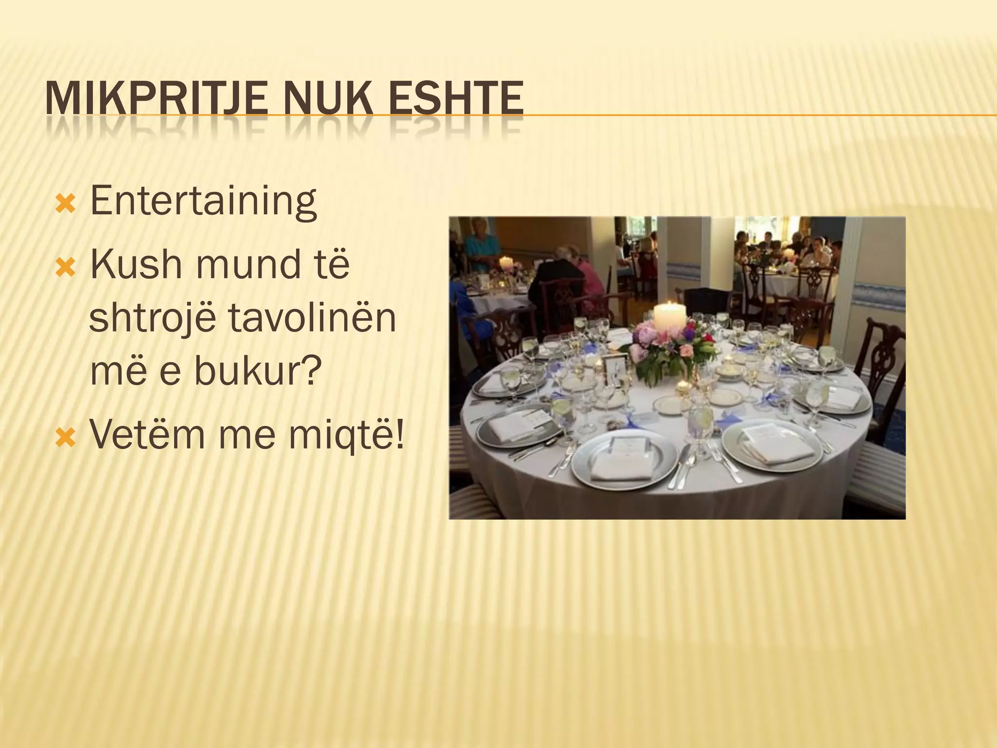 MIKPRITJE NUK ESHTE

 Entertaining
 Kush mund të
  shtrojë tavolinën
  më e bukur?
 Vetëm me miqtë!
 