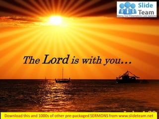 The Lord is with you…
Luke 1:28
 