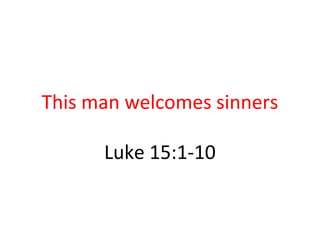 This man welcomes sinners
Luke 15:1-10
 