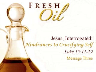 Jesus, Interrogated: Hindrances to Crucifying Self Luke 15:11-19 Message Three 