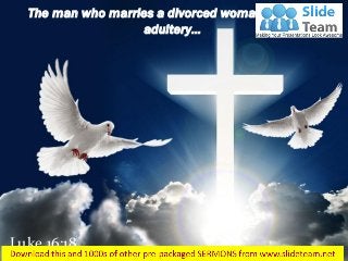 Luke 16:18
The man who marries a divorced woman commits
adultery…
 