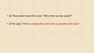 • 26 Those who heard this said, “Who then can be saved?”
• 27 He said, “What is impossible with men is possible with God.”
 