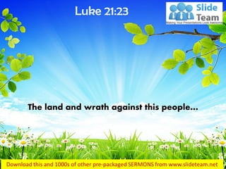The land and wrath against this people… 
Luke 21:23  