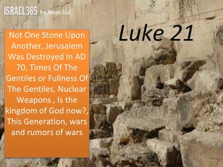 Luke 21Not One Stone Upon
Another, Jerusalem
Was Destroyed In AD
70, Times Of The
Gentiles or Fullness Of
The Gentiles, Nuclear
Weapons , Is the
kingdom of God now?,
This Generation, wars
and rumors of wars
 