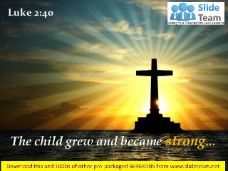 The child grew and became strong…
Luke 2:40
 