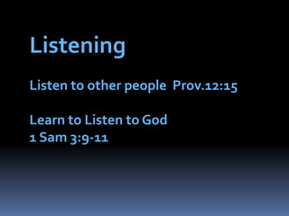 ListeningListen to other people  Prov.12:15Learn to Listen to God1 Sam 3:9-11