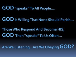 GOD “speaks” To All People….GOD Is Willing That None Should Perish…Those Who Respond And Become HIS, GOD  Then “speaks” To Us Often…Are We Listening ..Are We Obeying GOD?