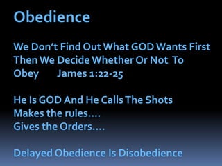 Obedience     We Don’t Find Out What GOD Wants First Then We Decide Whether Or Not  To Obey        James 1:22-25He Is GOD And He Calls The ShotsMakes the rules….Gives the Orders….Delayed Obedience Is Disobedience