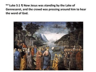 NET  Luke 5:1 ¶ Now Jesus was standing by the Lake of Gennesaret, and the crowd was pressing around him to hear the word of God. 