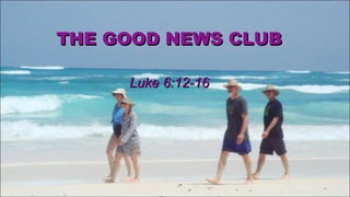 THE GOOD NEWS CLUB Luke 6:12-16 