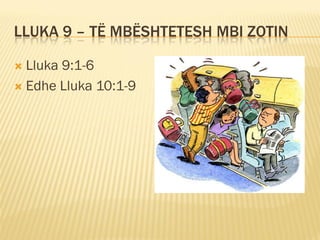 LLUKA 9 – TË MBËSHTETESH MBI ZOTIN

 Lluka 9:1-6
 Edhe Lluka 10:1-9
 