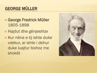 GEORGE MÜLLER

 George Fredrick Müller
  1805-1898
 Hajdut dhe gënjeshtar

 Kur nëna e tij ishte duke
  vdekur, ai ishte i dehur
  duke luajtur bixhoz me
  shokët
 