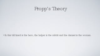 Propp’s Theory In this bill lizard is the hero, the helper is the rabbit and the damsel is the woman. 