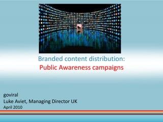 Branded content distribution:
               Public Awareness campaigns


goviral
Luke Aviet, Managing Director UK
April 2010
 