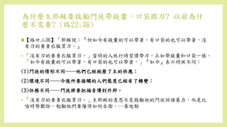 為什麼主耶穌要鼓勵門徒帶錢囊，口袋跟刀? 以前為什
麼不需要? (路22:36)
【路廿二36】「耶穌說：『但如今有錢囊的可以帶著，有口袋的也可以帶著，沒
有刀的要賣衣服買刀。』
• 「沒有刀的要賣衣服買刀，」當時的人旅行時習慣帶刀，正如帶錢囊和口袋一樣。
「如今有錢囊的可以帶著，有口袋的也可以帶著，」『如今』表示時候不同：
(1)門徒的情形不同──他們已經經歷了主的供應；
(2)環境不同──今後所要接觸的人們態度已經有了轉變；
(3)任務不同──門徒將要把福音傳到外邦。
• 「沒有刀的要賣衣服買刀，」主耶穌的意思不是鼓勵祂的門徒訴諸暴力，而是比
喻時勢艱險，勉勵他們要懂得如何自衛。--黃迦勒
 